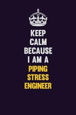 Book cover for Keep Calm Because I Am A Piping Stress Engineer