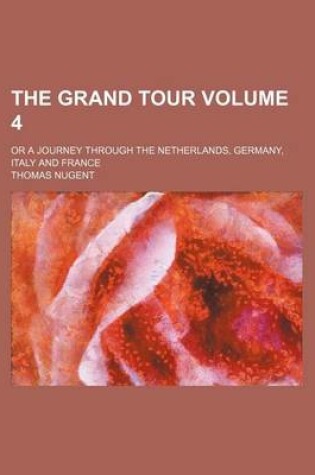 Cover of The Grand Tour Volume 4; Or a Journey Through the Netherlands, Germany, Italy and France