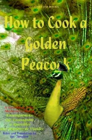 Cover of How to Cook a Golden Peacock: A Translation of the Medieval Cookbook Enseingnemenz Qui Enseingnent a Apareillier Toutes Manieres De Viandes