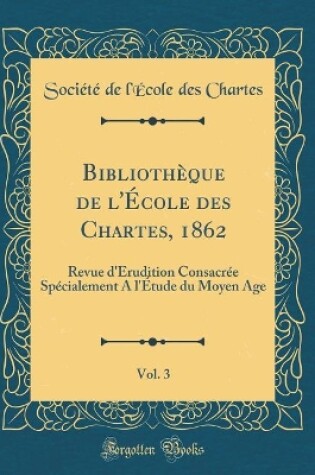 Cover of Bibliotheque de l'Ecole Des Chartes, 1862, Vol. 3