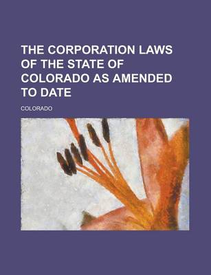 Book cover for The Corporation Laws of the State of Colorado as Amended to Date