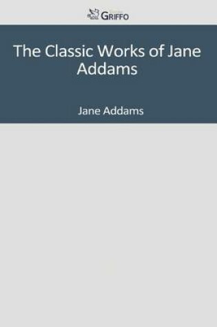 Cover of The Classic Works of Jane Addams