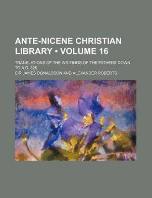 Book cover for Ante-Nicene Christian Library (Volume 16); Translations of the Writings of the Fathers Down to A.D. 325