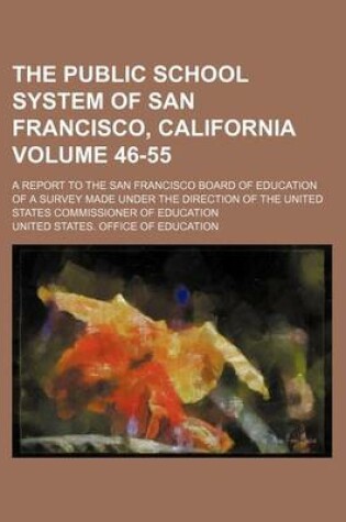 Cover of The Public School System of San Francisco, California Volume 46-55; A Report to the San Francisco Board of Education of a Survey Made Under the Direction of the United States Commissioner of Education