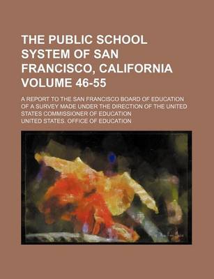 Book cover for The Public School System of San Francisco, California Volume 46-55; A Report to the San Francisco Board of Education of a Survey Made Under the Direction of the United States Commissioner of Education