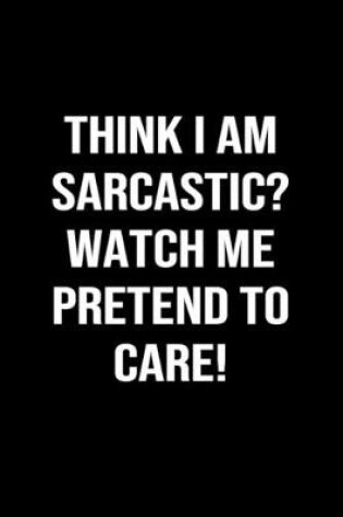 Cover of Think I Am Sarcastic Watch Me Pretend To Care