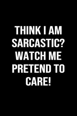 Book cover for Think I Am Sarcastic Watch Me Pretend To Care