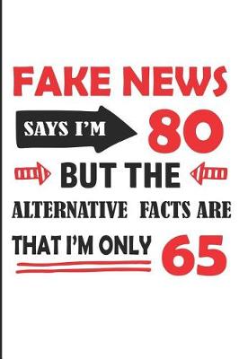 Book cover for Fake News Says I'm 80 But the Alternative Facts Are That I'm Only 65