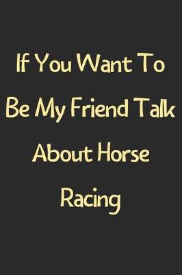 Book cover for If You Want To Be My Friend Talk About Horse Racing