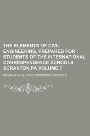 Cover of The Elements of Civil Engineering, Prepared for Students of the International Correspendence Schools, Scranton, Pa Volume 7