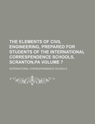 Book cover for The Elements of Civil Engineering, Prepared for Students of the International Correspendence Schools, Scranton, Pa Volume 7