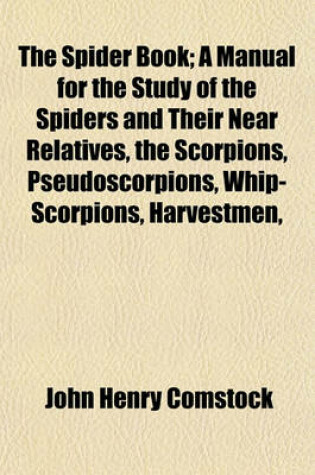 Cover of The Spider Book; A Manual for the Study of the Spiders and Their Near Relatives, the Scorpions, Pseudoscorpions, Whip-Scorpions, Harvestmen,