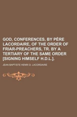 Cover of God, Conferences, by Pere Lacordaire, of the Order of Friar-Preachers, Tr. by a Tertiary of the Same Order [Signing Himself H.D.L.]