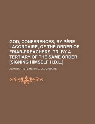 Book cover for God, Conferences, by Pere Lacordaire, of the Order of Friar-Preachers, Tr. by a Tertiary of the Same Order [Signing Himself H.D.L.]