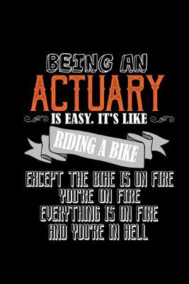 Book cover for Being an actuary is easy. It's like riding a bike. Except the bike is on fire, you're on fire, everything is on fire and you're in hell