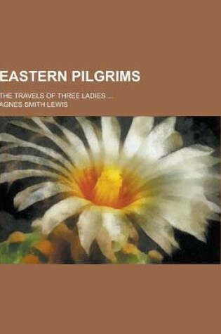 Cover of Eastern Pilgrims; The Travels of Three Ladies ...