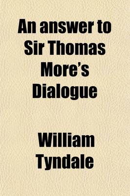 Book cover for An Answer to Sir Thomas More's Dialogue (Volume 44); The Supper of the Lord After the True Meaning of John VI. and 1 Cor. XI. and Wm. Tracy's Testament Expounded