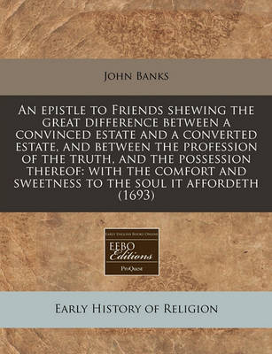 Book cover for An Epistle to Friends Shewing the Great Difference Between a Convinced Estate and a Converted Estate, and Between the Profession of the Truth, and the Possession Thereof