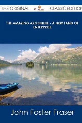 Cover of The Amazing Argentine - A New Land of Enterprise - The Original Classic Edition