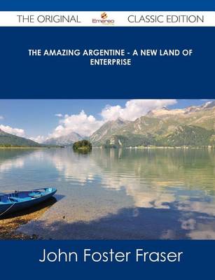 Book cover for The Amazing Argentine - A New Land of Enterprise - The Original Classic Edition