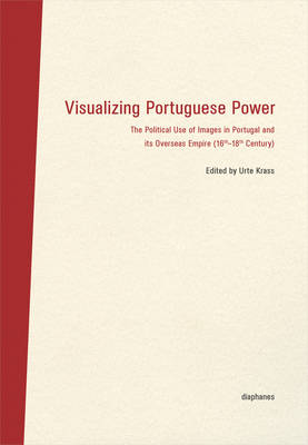 Book cover for Visualizing Portuguese Power – The Political Use of Images in Portugal and its Overseas Empire (16th18th Century)