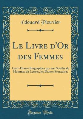 Book cover for Le Livre d'Or des Femmes: Cent-Douze Biographies par une Société de Hommes de Lettres, les Dames Françaises (Classic Reprint)