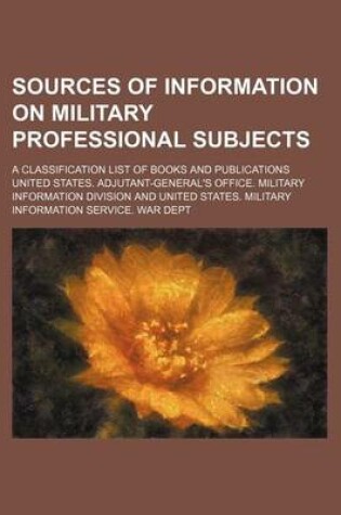 Cover of Sources of Information on Military Professional Subjects; A Classification List of Books and Publications