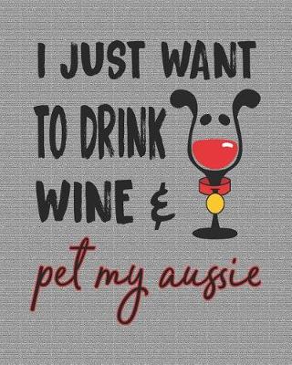 Book cover for I Just Want to Drink Wine and Pet My Aussie