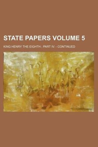 Cover of State Papers Volume 5; King Henry the Eighth Part IV. - Continued