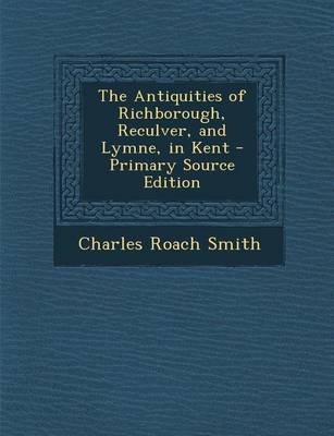 Book cover for The Antiquities of Richborough, Reculver, and Lymne, in Kent - Primary Source Edition