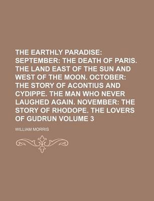 Book cover for The Earthly Paradise Volume 3; September the Death of Paris. the Land East of the Sun and West of the Moon. October the Story of Acontius and Cydippe. the Man Who Never Laughed Again. November the Story of Rhodope. the Lovers of Gudrun