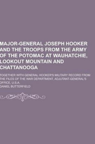 Cover of Major-General Joseph Hooker and the Troops from the Army of the Potomac at Wauhatchie, Lookout Mountain and Chattanooga; Together with General Hooker'