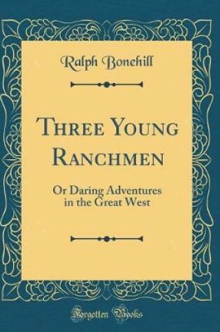 Cover of Three Young Ranchmen: Or Daring Adventures in the Great West (Classic Reprint)