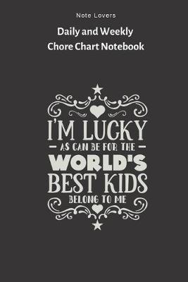 Book cover for Im Lucky As Can Befor The Worlds Best Kids Belong To Me - Daily and Weekly Chore Chart Notebook