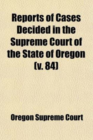 Cover of Reports of Cases Decided in the Supreme Court of the State of Oregon (Volume 84)