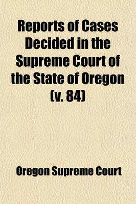 Book cover for Reports of Cases Decided in the Supreme Court of the State of Oregon (Volume 84)