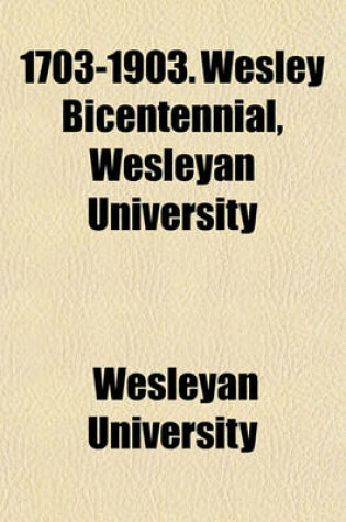 Cover of 1703-1903. Wesley Bicentennial, Wesleyan University