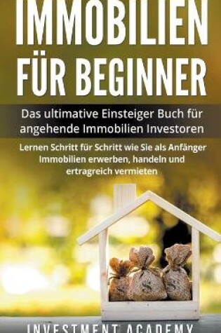 Cover of Immobilien für Beginner Das ultimative Einsteiger Buch für angehende Immobilien Investoren - Lernen Schritt für Schritt wie Sie als Anfänger Immobilien erwerben, handeln und ertragreich vermieten