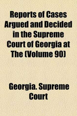 Cover of Reports of Cases Argued and Decided in the Supreme Court of Georgia at the (Volume 90)