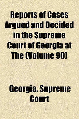 Book cover for Reports of Cases Argued and Decided in the Supreme Court of Georgia at the (Volume 90)