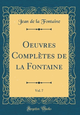 Book cover for Oeuvres Completes de la Fontaine, Vol. 7 (Classic Reprint)