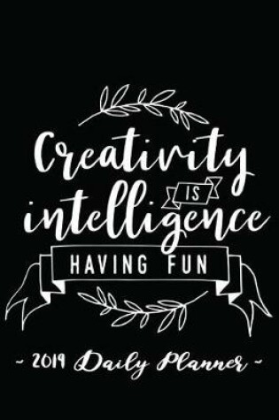 Cover of 2019 Daily Planner - Creativity Is Intelligence Having Fun