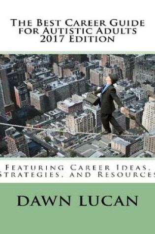 Cover of The Best Career Guide for Autistic Adults 2017: Featuring Career Ideas, Strategies, and Resources