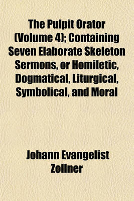 Book cover for The Pulpit Orator (Volume 4); Containing Seven Elaborate Skeleton Sermons, or Homiletic, Dogmatical, Liturgical, Symbolical, and Moral