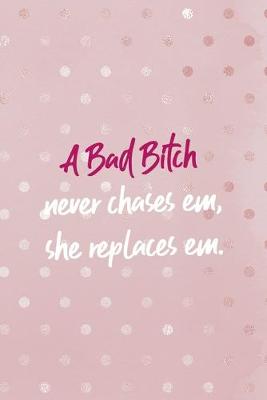 Book cover for A Bad Bitch Neve Chases Em, She Repaces Em.
