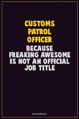 Book cover for Customs Patrol Officer, Because Freaking Awesome Is Not An Official Job Title