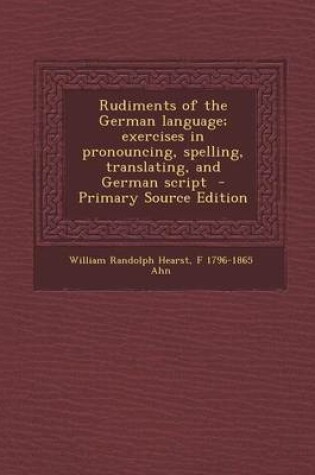 Cover of Rudiments of the German Language; Exercises in Pronouncing, Spelling, Translating, and German Script - Primary Source Edition