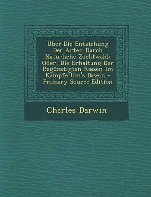 Book cover for Uber Die Entstehung Der Arten Durch Naturliche Zuchtwahl; Oder, Die Erhaltung Der Begunstigten Rassen Im Kampfe Um's Dasein - Primary Source Edition