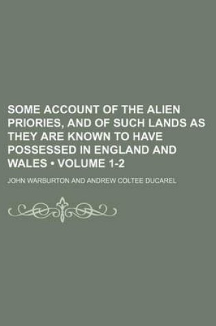 Cover of Some Account of the Alien Priories, and of Such Lands as They Are Known to Have Possessed in England and Wales (Volume 1-2)