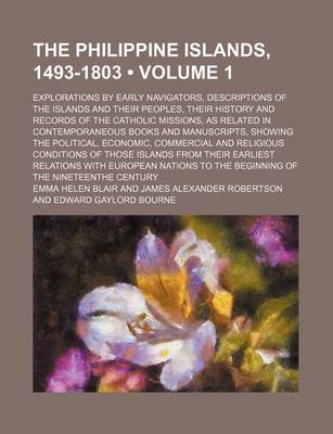 Book cover for The Philippine Islands, 1493-1803 (Volume 1); Explorations by Early Navigators, Descriptions of the Islands and Their Peoples, Their History and Records of the Catholic Missions, as Related in Contemporaneous Books and Manuscripts, Showing the Political, Econo